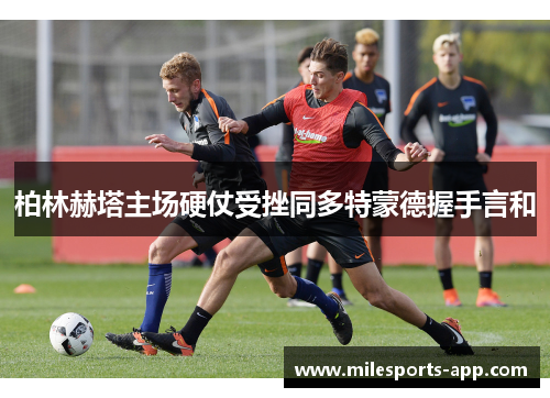 柏林赫塔主场硬仗受挫同多特蒙德握手言和