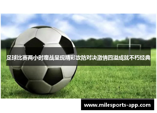 足球比赛两小时鏖战呈现精彩攻防对决激情四溢成就不朽经典