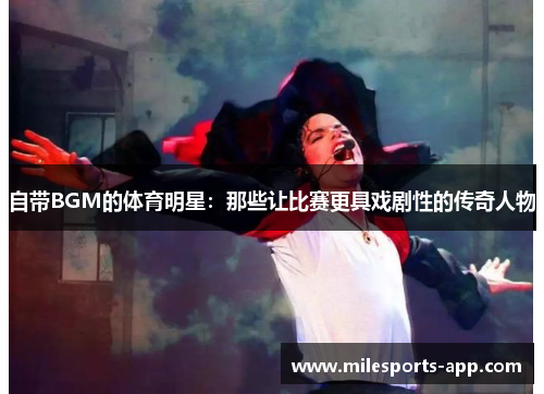 自带BGM的体育明星：那些让比赛更具戏剧性的传奇人物