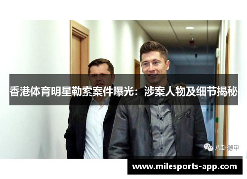 香港体育明星勒索案件曝光：涉案人物及细节揭秘
