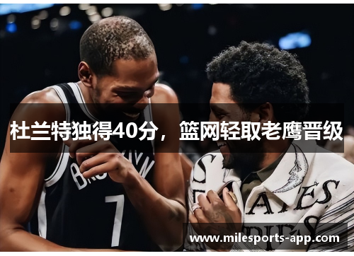 杜兰特独得40分，篮网轻取老鹰晋级