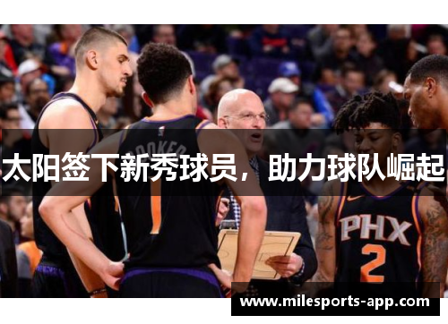 太阳签下新秀球员，助力球队崛起