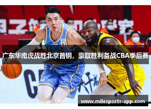 广东华南虎战胜北京首钢，豪取胜利备战CBA季后赛