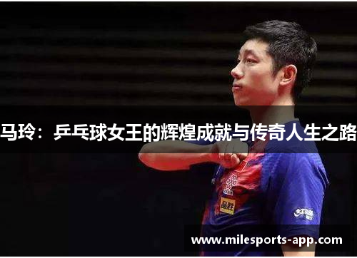 马玲：乒乓球女王的辉煌成就与传奇人生之路