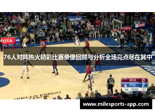 76人对阵热火精彩比赛录像回顾与分析全场亮点尽在其中