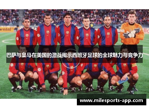 巴萨与皇马在美国的激战揭示西班牙足球的全球魅力与竞争力